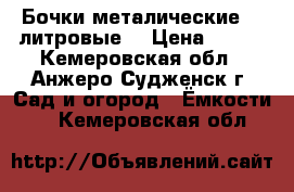 Бочки металические 200литровые. › Цена ­ 350 - Кемеровская обл., Анжеро-Судженск г. Сад и огород » Ёмкости   . Кемеровская обл.